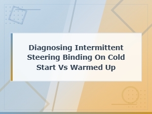Diagnosing Intermittent Steering Binding on Cold Start vs Warmed Up Condition