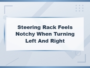 Notchy Steering Rack When Turning: Causes and Fixes
