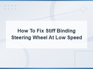 How to Fix a Stiff or Binding Steering Wheel at Low Speed - Repair Solutions