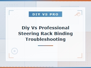 Diy vs Professional Steering Rack Binding Troubleshooting Guide